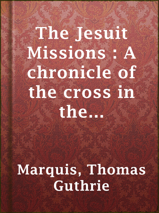 Title details for The Jesuit Missions : A chronicle of the cross in the wilderness by Thomas Guthrie Marquis - Available